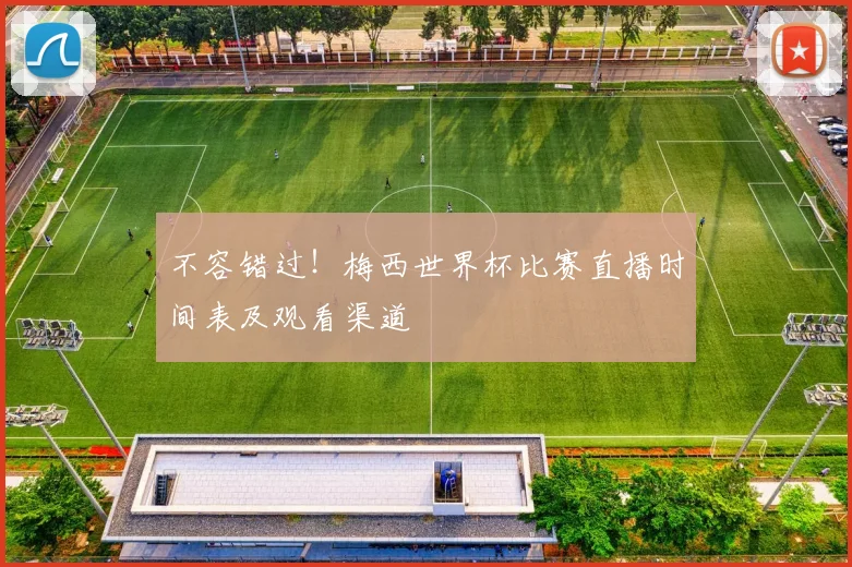 不容错过！梅西世界杯比赛直播时间表及观看渠道