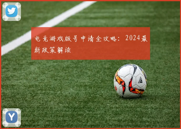 电竞游戏版号申请全攻略：2024最新政策解读