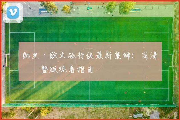 凯里·欧文独行侠最新集锦：高清完整版观看指南