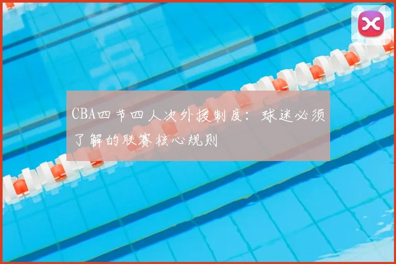 CBA四节四人次外援制度：球迷必须了解的联赛核心规则