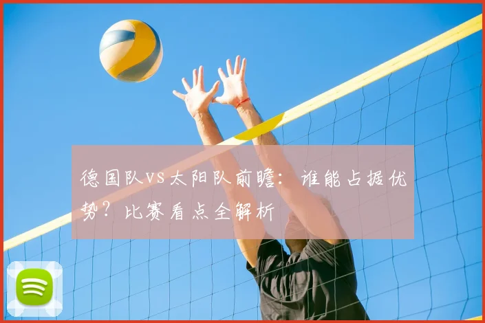 德国队vs太阳队前瞻：谁能占据优势？比赛看点全解析