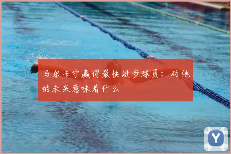 马尔卡宁赢得最快进步球员：对他的未来意味着什么