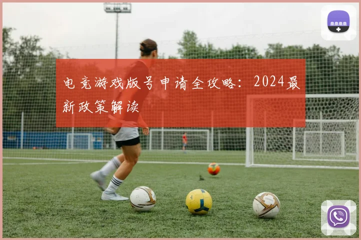 电竞游戏版号申请全攻略：2024最新政策解读