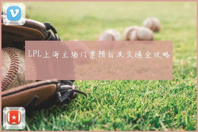 LPL上海主场门票预订及交通全攻略