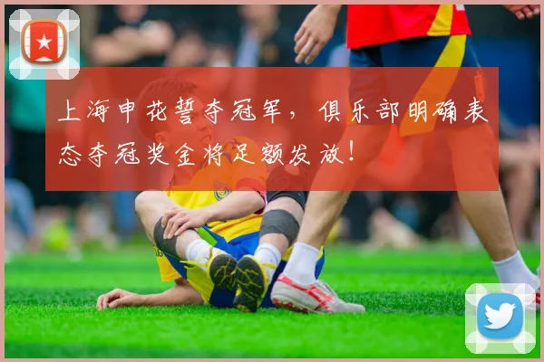 上海申花誓夺冠军，俱乐部明确表态夺冠奖金将足额发放！