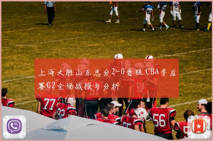 上海大胜山东总分2-0晋级 CBA季后赛G2全场战报与分析
